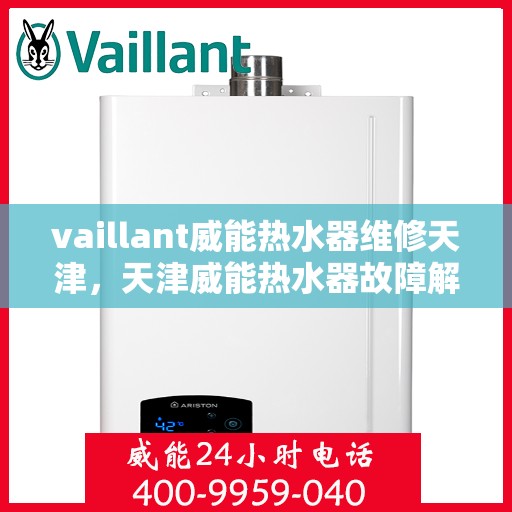 vaillant威能热水器维修天津，天津威能热水器故障解析与快速维修指南