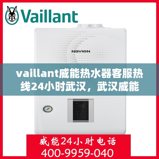 vaillant威能热水器客服热线24小时武汉，武汉威能热水器全天候客服热线，贴心服务随时在线