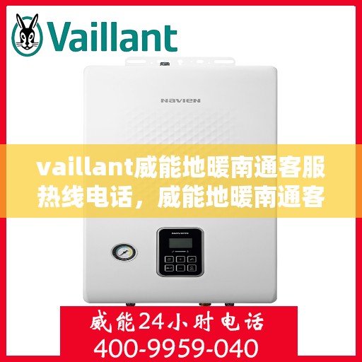vaillant威能地暖南通客服热线电话，威能地暖南通客服热线电话——您的温暖连接热线
