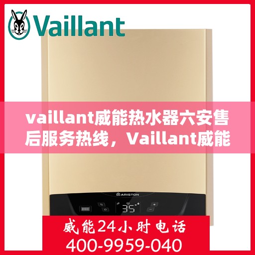 vaillant威能热水器六安售后服务热线，Vaillant威能热水器六安售后热线，专业服务保障温暖您的生活