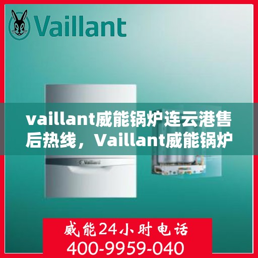 vaillant威能锅炉连云港售后热线，Vaillant威能锅炉连云港售后服务热线及专业维修支持