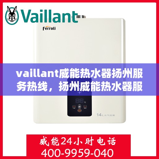 vaillant威能热水器扬州服务热线，扬州威能热水器服务热线，专业维修与售后支持