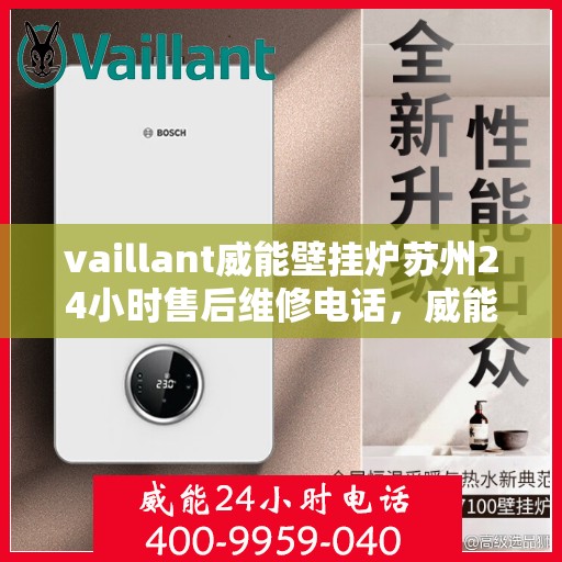 vaillant威能壁挂炉苏州24小时售后维修电话，威能壁挂炉苏州全天候售后维修服务热线
