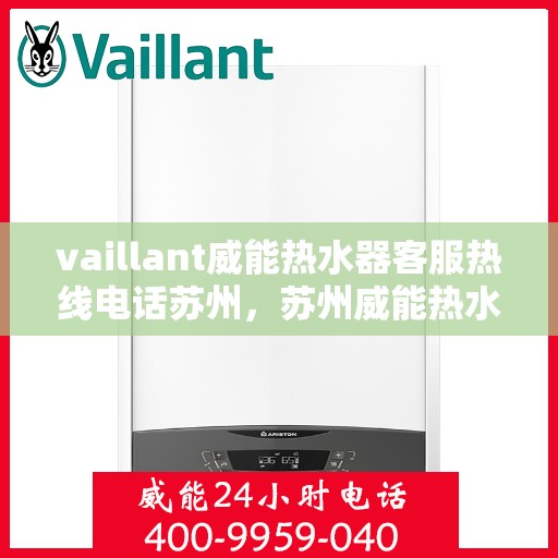 vaillant威能热水器客服热线电话苏州，苏州威能热水器客服热线电话全解析
