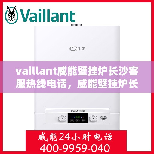 vaillant威能壁挂炉长沙客服热线电话，威能壁挂炉长沙客服热线电话及专业服务解析