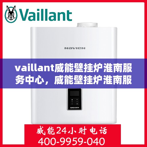 vaillant威能壁挂炉淮南服务中心，威能壁挂炉淮南服务中心，专业维修与优质服务并行