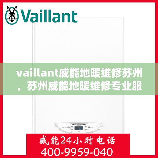 vaillant威能地暖维修苏州，苏州威能地暖维修专业服务