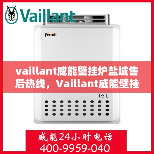 vaillant威能壁挂炉盐城售后热线，Vaillant威能壁挂炉盐城售后服务热线及专业维修指南