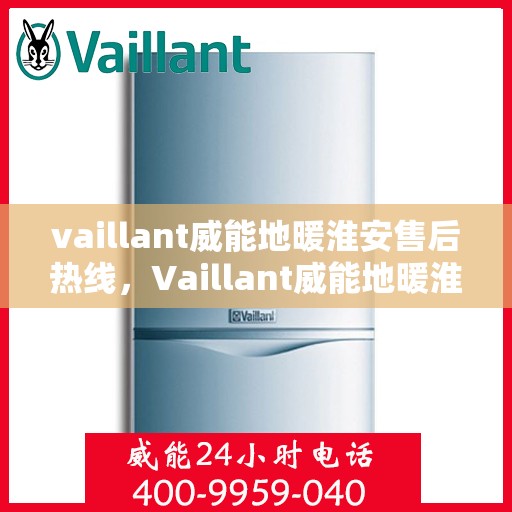 vaillant威能地暖淮安售后热线，Vaillant威能地暖淮安售后服务热线全解析