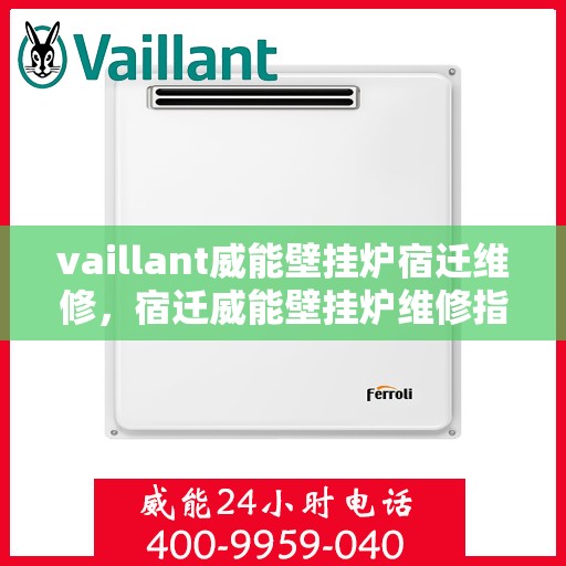 vaillant威能壁挂炉宿迁维修，宿迁威能壁挂炉维修指南，专业解决Vaillant壁挂炉问题