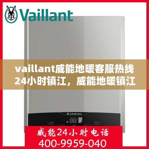 vaillant威能地暖客服热线24小时镇江，威能地暖镇江客服热线全天候服务，专业解答您的地暖问题！
