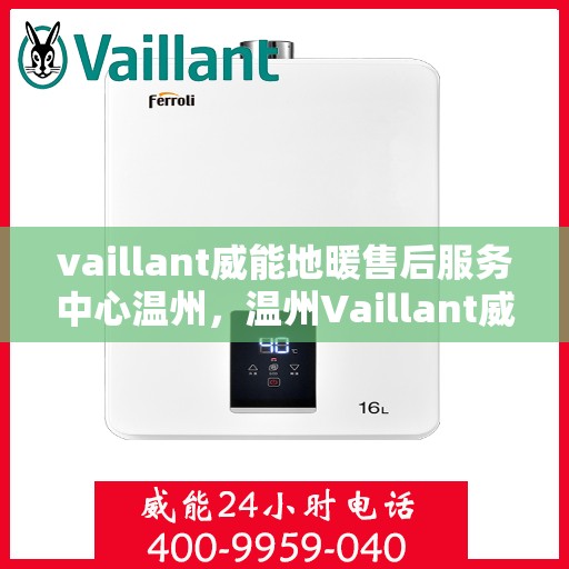 vaillant威能地暖售后服务中心温州，温州Vaillant威能地暖售后服务中心，专业团队，贴心服务