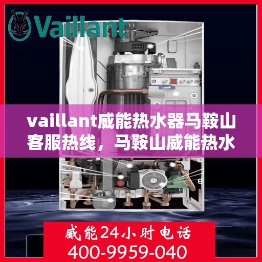 vaillant威能热水器马鞍山客服热线，马鞍山威能热水器客服热线，专业服务，贴心保障