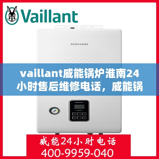 vaillant威能锅炉淮南24小时售后维修电话，威能锅炉淮南全天候售后维修服务热线