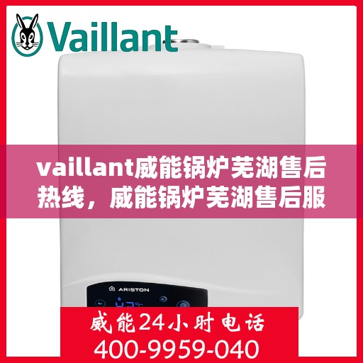 vaillant威能锅炉芜湖售后热线，威能锅炉芜湖售后服务热线，专业解决您的热力需求问题