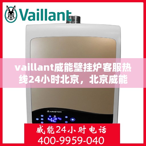 vaillant威能壁挂炉客服热线24小时北京，北京威能壁挂炉全天候客服热线，专业解答您的每一个疑问