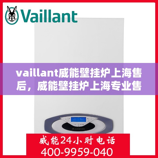vaillant威能壁挂炉上海售后，威能壁挂炉上海专业售后维修服务团队