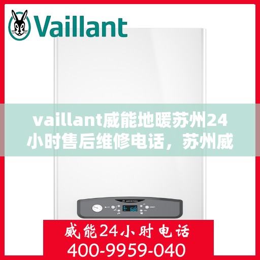 vaillant威能地暖苏州24小时售后维修电话，苏州威能地暖全天候售后维修服务热线