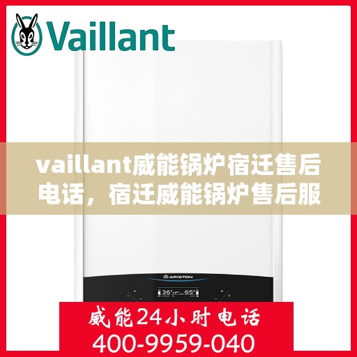 vaillant威能锅炉宿迁售后电话，宿迁威能锅炉售后服务热线及维修支持