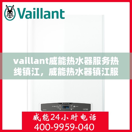 vaillant威能热水器服务热线镇江，威能热水器镇江服务热线，专业解决您的热水需求