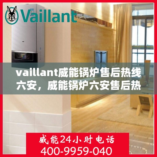 vaillant威能锅炉售后热线六安，威能锅炉六安售后热线，专业维修与保养服务