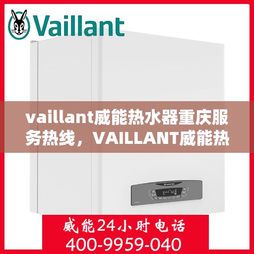 vaillant威能热水器重庆服务热线，VAILLANT威能热水器重庆服务热线——专业售后，温暖您的生活