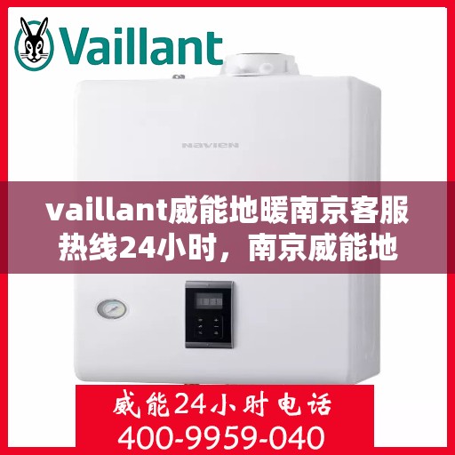 vaillant威能地暖南京客服热线24小时，南京威能地暖全天候客服热线，贴心服务随时在线