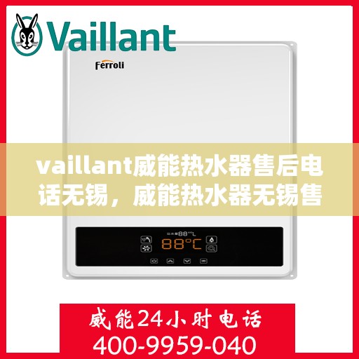 vaillant威能热水器售后电话无锡，威能热水器无锡售后电话及服务一览