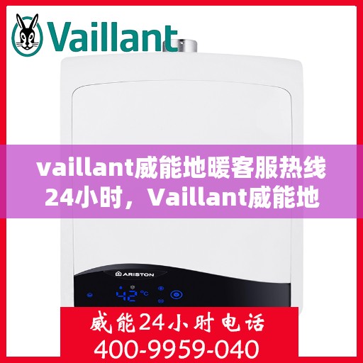vaillant威能地暖客服热线24小时，Vaillant威能地暖全天候客服热线，温暖连接每一刻