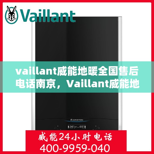 vaillant威能地暖全国售后电话南京，Vaillant威能地暖南京售后电话及全国售后服务解析