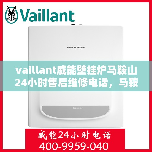 vaillant威能壁挂炉马鞍山24小时售后维修电话，马鞍山威能壁挂炉售后维修专线，全天候服务保障，让您安心无忧