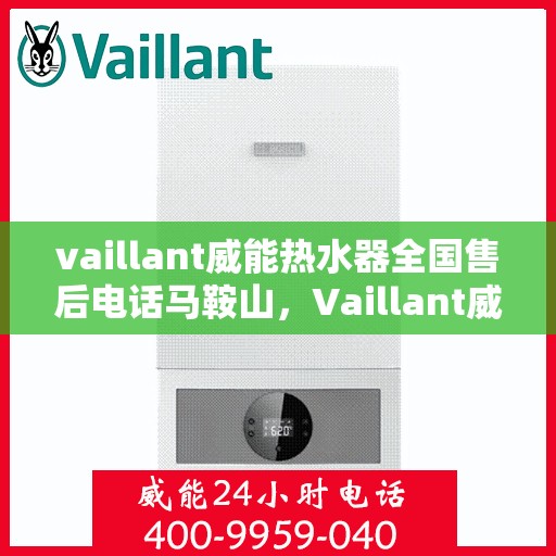 vaillant威能热水器全国售后电话马鞍山，Vaillant威能热水器马鞍山售后服务热线及全国售后电话一览