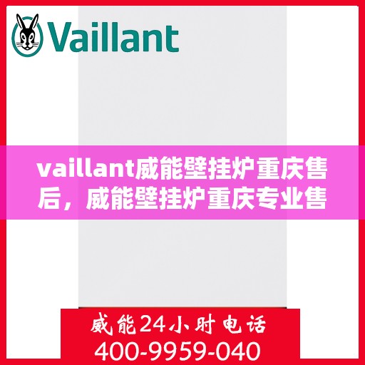 vaillant威能壁挂炉重庆售后，威能壁挂炉重庆专业售后支持与服务团队