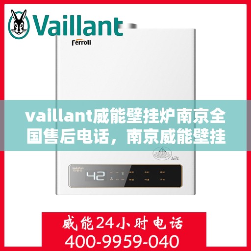 vaillant威能壁挂炉南京全国售后电话，南京威能壁挂炉全国售后热线服务，专业解决您的维修需求！