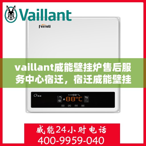 vaillant威能壁挂炉售后服务中心宿迁，宿迁威能壁挂炉售后服务中心，专业维修，贴心服务