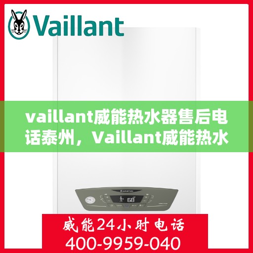 vaillant威能热水器售后电话泰州，Vaillant威能热水器泰州售后专线，专业维修与贴心服务