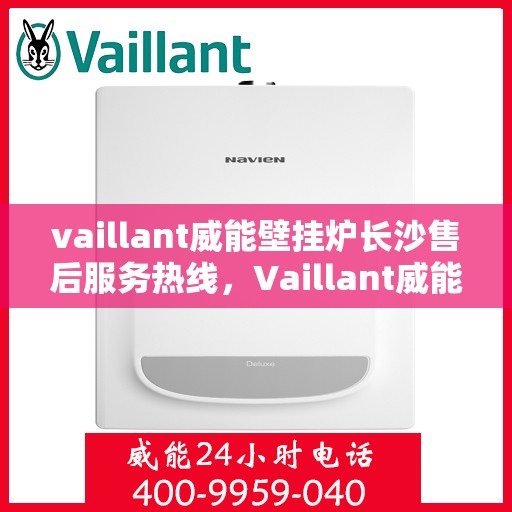 vaillant威能壁挂炉长沙售后服务热线，Vaillant威能壁挂炉长沙专业售后服务热线及支持指南