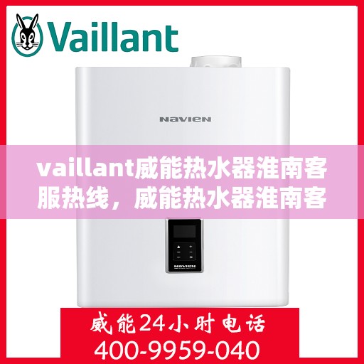 vaillant威能热水器淮南客服热线，威能热水器淮南客服热线，专业解答，贴心服务