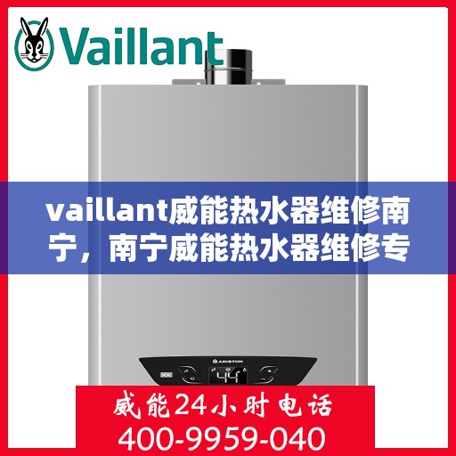 vaillant威能热水器维修南宁，南宁威能热水器维修专业服务解析
