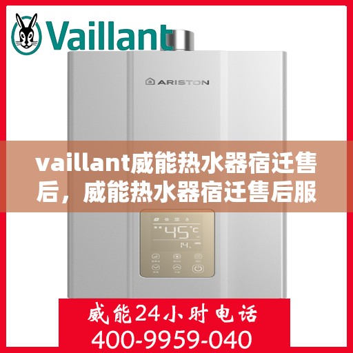 vaillant威能热水器宿迁售后，威能热水器宿迁售后服务详解