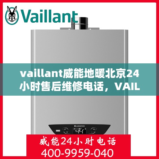 vaillant威能地暖北京24小时售后维修电话，VAILLANT威能地暖北京全天候售后维修服务热线