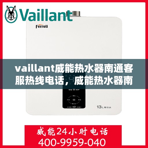vaillant威能热水器南通客服热线电话，威能热水器南通客服热线电话——您的温暖连接热线