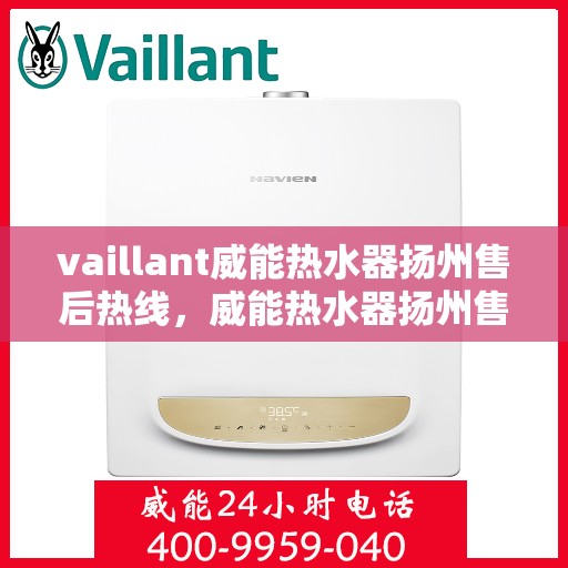 vaillant威能热水器扬州售后热线，威能热水器扬州售后热线，专业服务，温暖您的生活