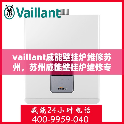 vaillant威能壁挂炉维修苏州，苏州威能壁挂炉维修专业服务解析