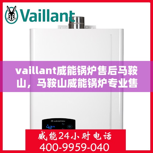vaillant威能锅炉售后马鞍山，马鞍山威能锅炉专业售后，全面解析与一站式服务体验