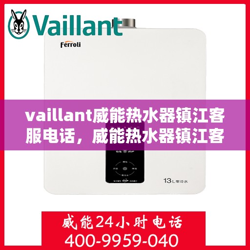vaillant威能热水器镇江客服电话，威能热水器镇江客服热线及售后服务指南