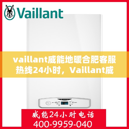 vaillant威能地暖合肥客服热线24小时，Vaillant威能地暖合肥全天候客服热线，贴心温暖您的每一个需求