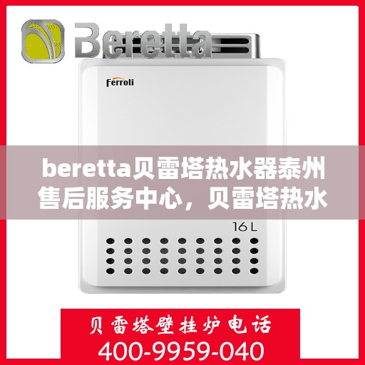 beretta贝雷塔热水器泰州售后服务中心，贝雷塔热水器泰州售后服务中心，专业维修与优质服务同步进行