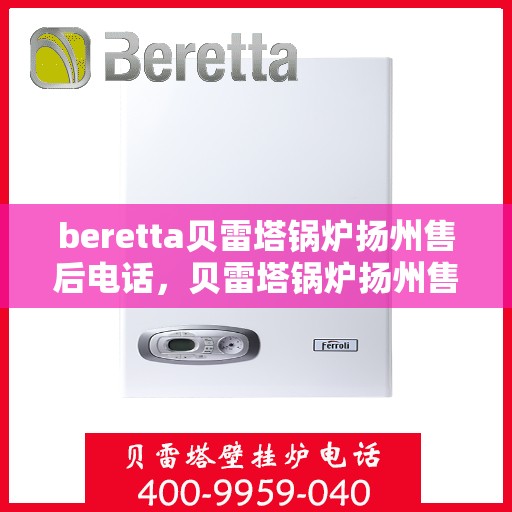 beretta贝雷塔锅炉扬州售后电话，贝雷塔锅炉扬州售后服务中心联系电话