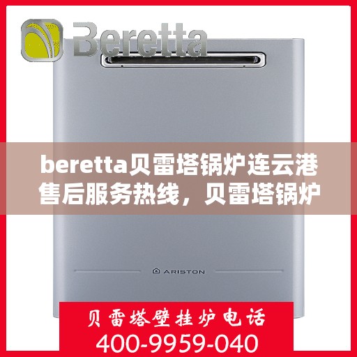 beretta贝雷塔锅炉连云港售后服务热线，贝雷塔锅炉连云港售后服务热线，专业支持与解决方案一站式服务